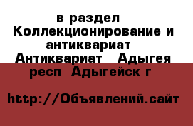  в раздел : Коллекционирование и антиквариат » Антиквариат . Адыгея респ.,Адыгейск г.